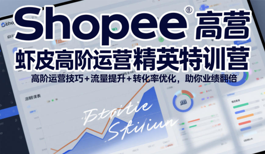 Shopee虾皮高阶运营精英特训营，高阶运营技巧+流量提升+转化率优化，助你业绩翻倍-小酒源码