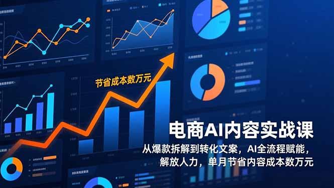 电商AI内容实战课，从爆款拆解到转化文案，AI全流程赋能，解放人力，单月节省内容成本数万元-小酒源码