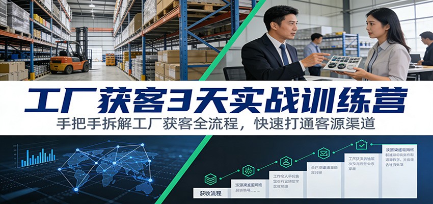 工厂获客3天实战训练营：手把手拆解工厂获客全流程，快速打通客源渠道-小酒源码