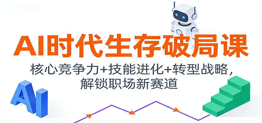 AI时代生存破局课：核心竞争力+技能进化+转型战略，解锁职场新赛道-小酒源码