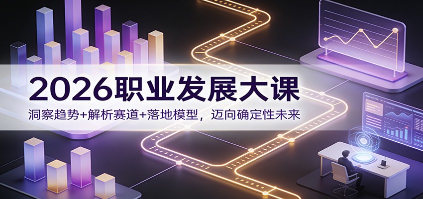 2026职业发展大课：洞察趋势+解析赛道+落地模型，迈向确定性未来-小酒源码