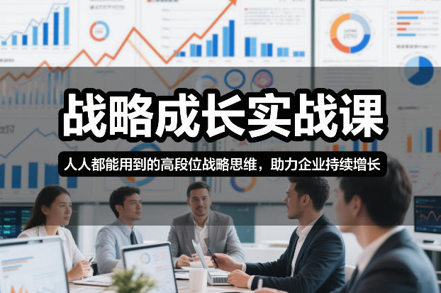 战略成长实战课，人人都能用到的高段位战略思维，助力企业持续增长-小酒源码