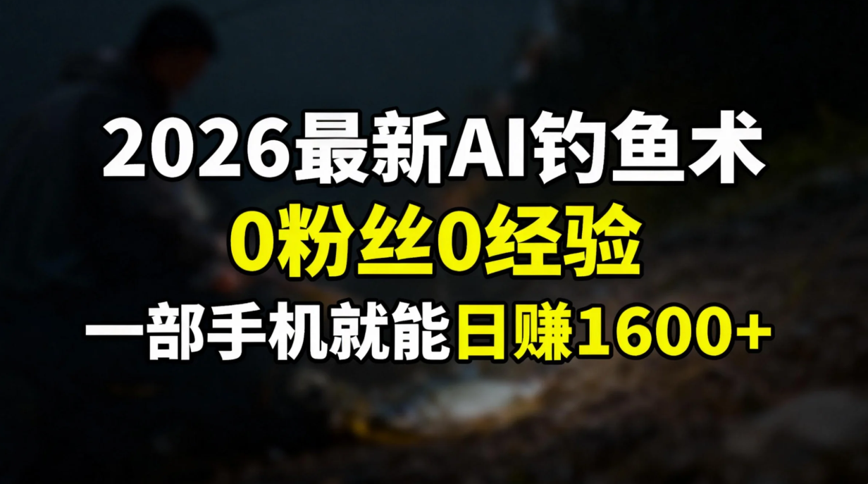 2026最新AI钓鱼术:0粉丝0经验，一部手机就能开启赚钱模式-小酒源码
