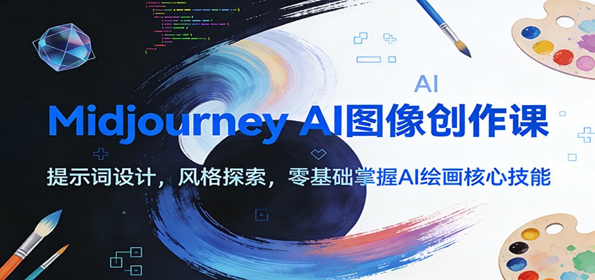Midjourney AI图像创作课：提示词设计，风格探索，零基础掌握AI绘画核心技能-小酒源码