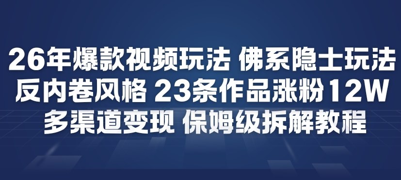 26年爆款短视频玩法，佛系隐士玩法，反内卷视频风格，23条作品涨粉12W，多渠道变现-小酒源码
