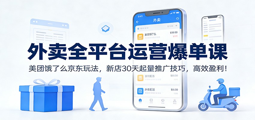 外卖全平台运营爆单课:美团饿了么京东玩法,新店30天起量推广技巧,高效盈利!-小酒源码