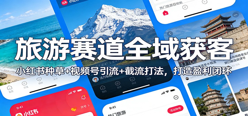 旅游赛道全域获客：小红书种草+视频号引流+截流打法，打造盈利闭环-小酒源码