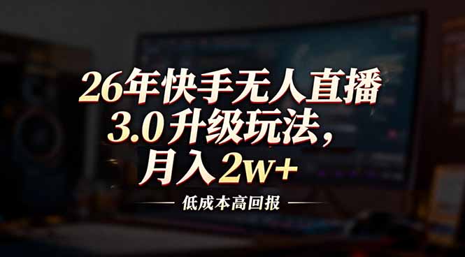 26年快手无人直播3.0升级玩法，低成本高回报，月入2w+-小酒源码