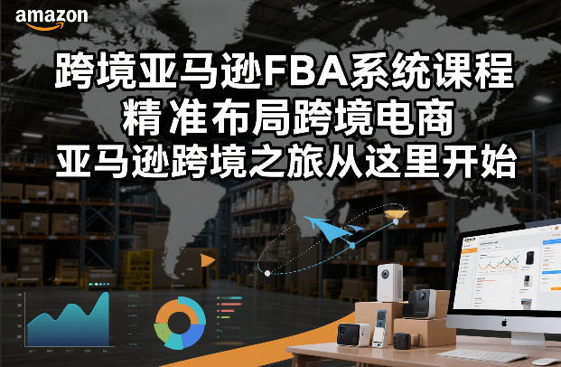 跨境亚马逊FBA系统课程，精准布局跨境电商，亚马逊跨境之旅从这里开始-小酒源码