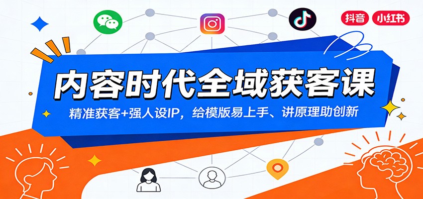 内容时代全域获客课：精准获客+强人设IP，给模版易上手、讲原理助创新-小酒源码