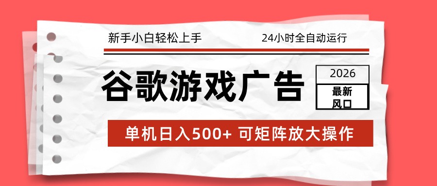2026最新谷歌游戏广告 单机日入500+ 24小时全自动运行，新手小白轻松玩转-小酒源码