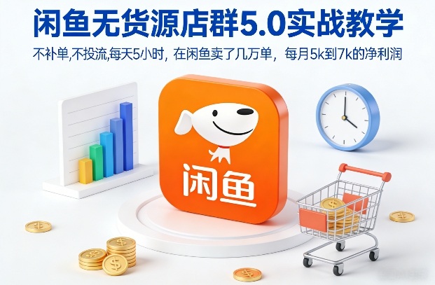 闲鱼无货源店群5.0实战教学，不补单，不投流，每天5小时，在闲鱼卖了几万单，每月5k到7k的净利润-小酒源码