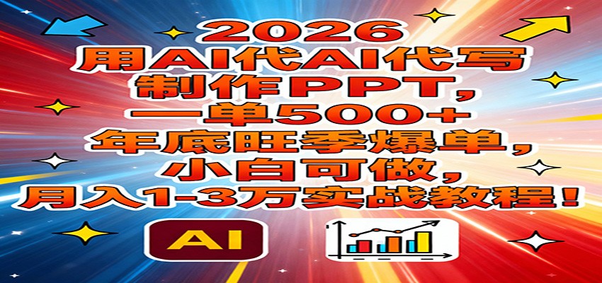 2026用AI代写制作PPT，一单500+，年底旺季爆单，小白可做，月入1-3万实战教程-小酒源码