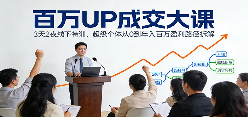 百万UP成交大课：3天2夜线下特训，超级个体从0到年入百万盈利路径拆解-小酒源码