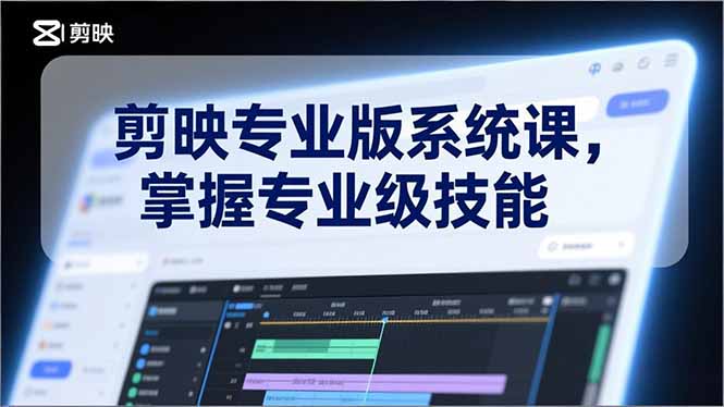 剪映专业版系统课，基础操作、高级技巧、电影调色、特效制作、AI应用/等等，掌握专业级技能-小酒源码