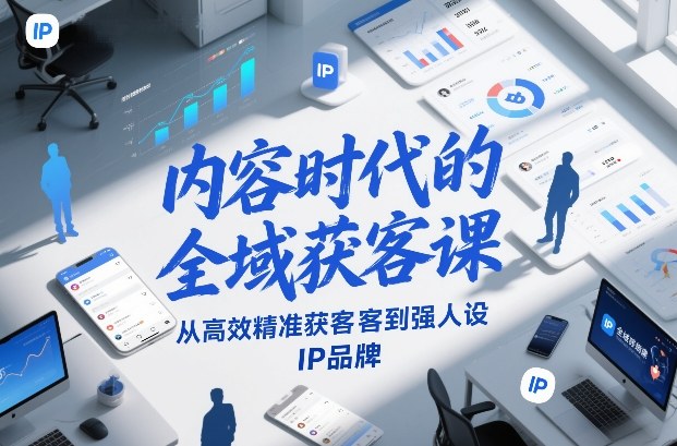 内容时代的全域获客课，从高效精准获客到强人设IP品牌-小酒源码